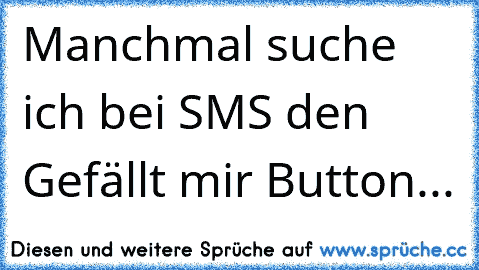 Manchmal suche ich bei SMS den Gefällt mir Button...