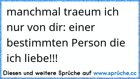 manchmal traeum ich nur von dir: einer bestimmten Person die ich liebe!!! ♥