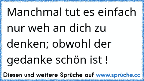 Manchmal tut es einfach nur weh an dich zu denken; obwohl der gedanke schön ist ! ♥