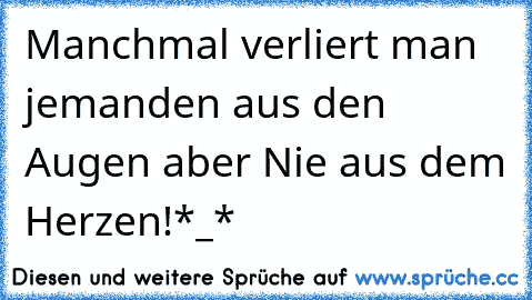 Manchmal verliert man jemanden aus den Augen aber Nie aus dem Herzen!
*_* ♥ ♥