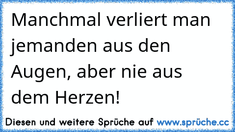 Manchmal verliert man jemanden aus den Augen, aber nie aus dem Herzen!