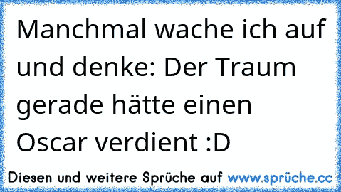 Manchmal wache ich auf und denke: Der Traum gerade hätte einen Oscar verdient :D♥