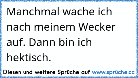 Manchmal wache ich nach meinem Wecker auf. Dann bin ich hektisch.