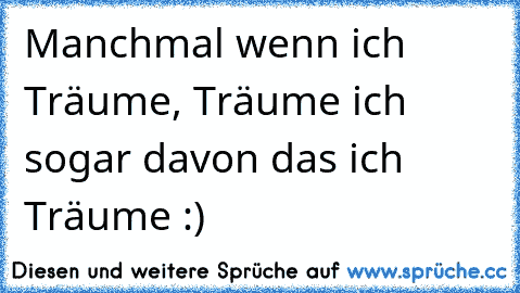 Manchmal wenn ich Träume, Träume ich sogar davon das ich Träume :)♥