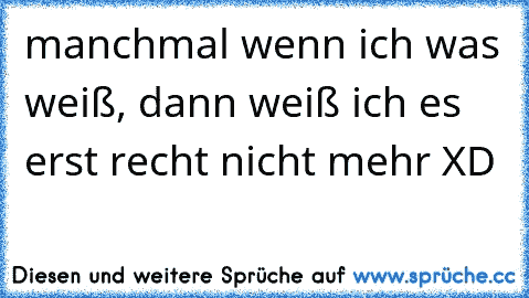 manchmal wenn ich was weiß, dann weiß ich es erst recht nicht mehr XD