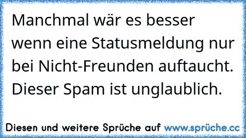 Manchmal wär es besser wenn eine Statusmeldung nur bei Nicht-Freunden auftaucht. Dieser Spam ist unglaublich.