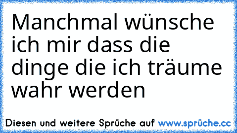 Manchmal wünsche ich mir dass die dinge die ich träume wahr werden