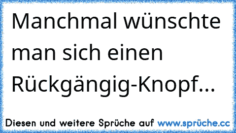 Manchmal wünschte man sich einen Rückgängig-Knopf...