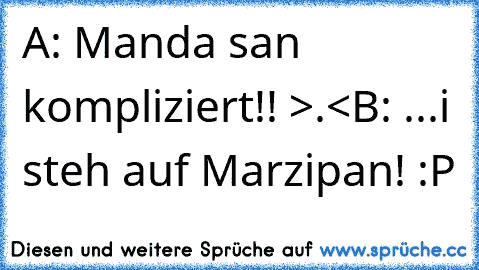 A: Manda san kompliziert!! >.<
B: ...i steh auf Marzipan! :P