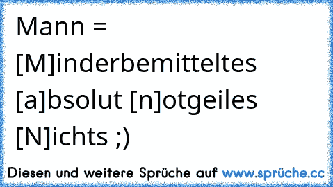 Mann = [M]inderbemitteltes [a]bsolut [n]otgeiles [N]ichts ;)