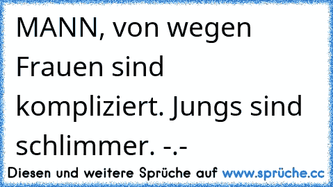 MANN, von wegen Frauen sind kompliziert. Jungs sind schlimmer. -.-