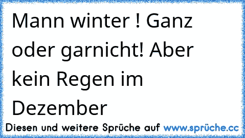 Mann winter ! Ganz oder garnicht! Aber kein Regen im Dezember