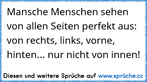 Mansche Menschen sehen von allen Seiten perfekt aus: von rechts, links, vorne, hinten... nur nicht von innen!