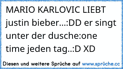 MARIO KARLOVIC LIEBT justin bieber...:DD er singt unter der dusche:one time jeden tag..:D XD