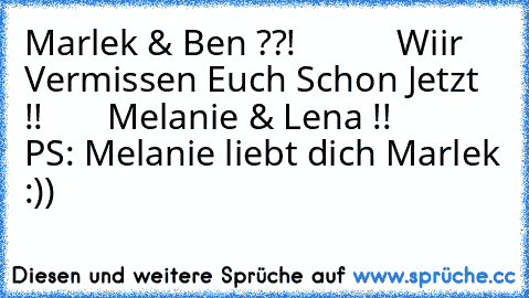 Marlek & Ben ??!
           Wiir Vermissen Euch Schon Jetzt  !!
       Melanie & Lena !!
          PS: Melanie liebt dich Marlek :))
                                         ♥ ♥ ♥