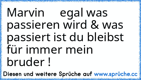 Marvin   ♥  egal was passieren wird & was passiert ist du bleibst für immer mein bruder ! ♥