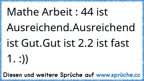 Mathe Arbeit : 4
4 ist Ausreichend.
Ausreichend ist Gut.
Gut ist 2.
2 ist fast 1. :)) ♥