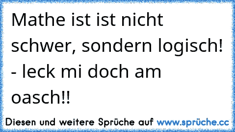 Mathe ist ist nicht schwer, sondern logisch! - leck mi doch am oasch!!