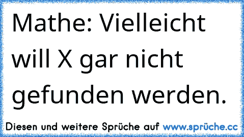 Mathe: Vielleicht will X gar nicht gefunden werden.