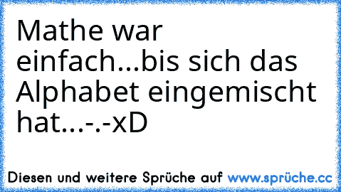 Mathe war einfach...bis sich das Alphabet eingemischt hat...-.-
xD