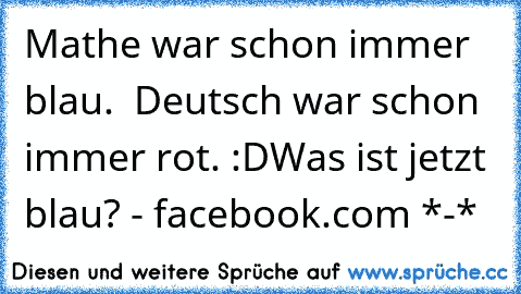 Mathe war schon immer blau.  Deutsch war schon immer rot. :D
Was ist jetzt blau? - facebook.com *-* ♥