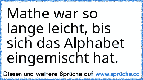 Mathe war so lange leicht, bis sich das Alphabet eingemischt hat.