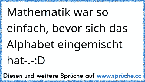 Mathematik war so einfach, bevor sich das Alphabet eingemischt hat-.-:D