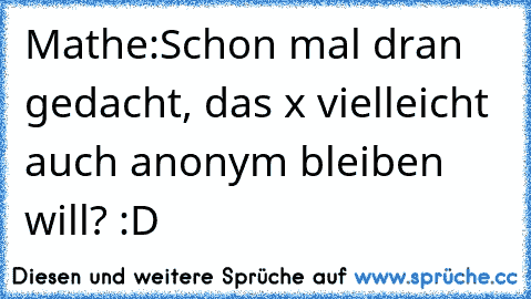 Mathe:
Schon mal dran gedacht, das x vielleicht auch anonym bleiben will? :D