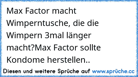 Max Factor macht Wimperntusche, die die Wimpern 3mal länger macht?
Max Factor sollte Kondome herstellen..