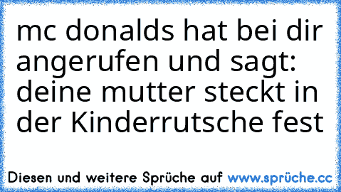 mc donalds hat bei dir angerufen und sagt: deine mutter steckt in der Kinderrutsche fest