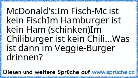 McDonald's:
Im Fisch-Mc ist kein Fisch
Im Hamburger ist kein Ham (schinken)
Im Chiliburger ist kein Chili
...
Was ist dann im Veggie-Burger drinnen?