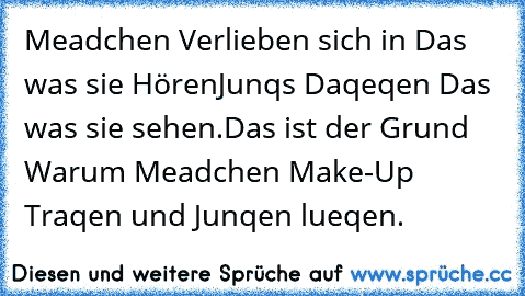 Meadchen Verlieben sich in Das was sie Hören´
Junqs Daqeqen Das was sie sehen.Das ist der Grund Warum Meadchen Make-Up Traqen und Junqen lueqen.