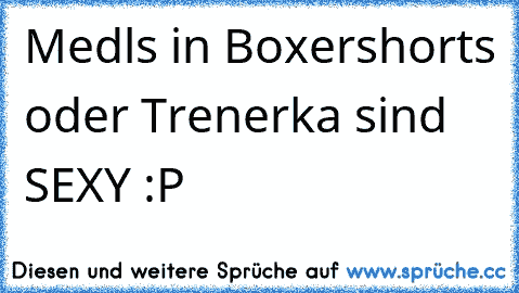 Medls in Boxershorts oder Trenerka sind SEXY :P 