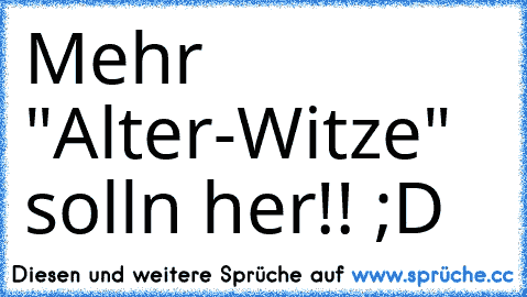 Mehr "Alter-Witze" solln her!! ;D ♥