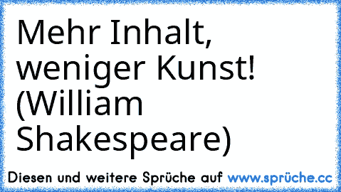 Mehr Inhalt, weniger Kunst! (William Shakespeare)