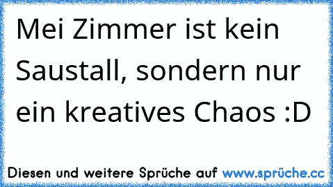 Mei Zimmer ist kein Saustall, sondern nur ein kreatives Chaos :D