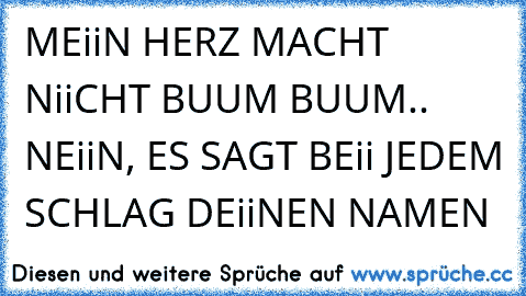 MEiiN HERZ MACHT NiiCHT BUUM BUUM.. NEiiN, ES SAGT BEii JEDEM SCHLAG DEiiNEN NAMEN 