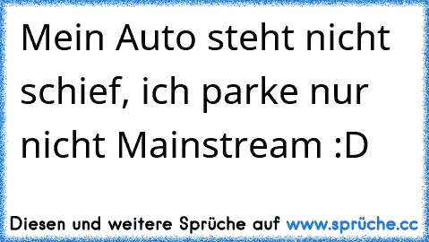 Mein Auto steht nicht schief, ich parke nur nicht Mainstream :D