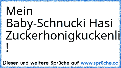 Mein Baby-Schnucki Hasi Zuckerhonigkuckenlieblingsdarlingsweetyhoneypie !