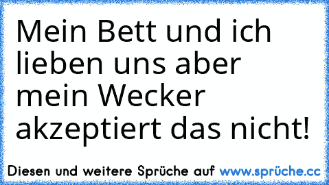 Mein Bett und ich lieben uns aber mein Wecker akzeptiert das nicht!