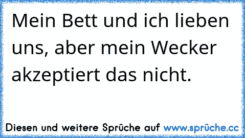 Mein Bett und ich lieben uns, aber mein Wecker akzeptiert das nicht.