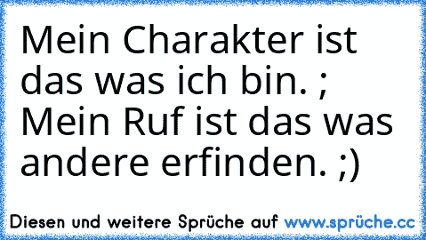 Mein Charakter ist das was ich bin. ; Mein Ruf ist das was andere erfinden. ;)