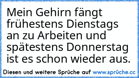 Mein Gehirn fängt frühestens Dienstags an zu Arbeiten und spätestens Donnerstag ist es schon wieder aus.