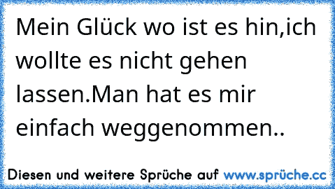 Mein Glück wo ist es hin,ich wollte es nicht gehen lassen.Man hat es mir einfach weggenommen.. ♫ ♫ ☆