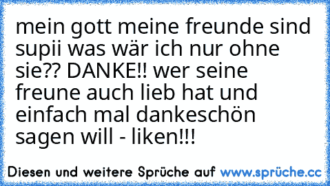 mein gott meine freunde sind supii was wär ich nur ohne sie?? DANKE!! ♥♥♥
wer seine freune auch lieb hat und einfach mal dankeschön sagen will - liken!!!