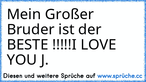 Mein Großer Bruder ist der BESTE !!!!!
I LOVE YOU J.