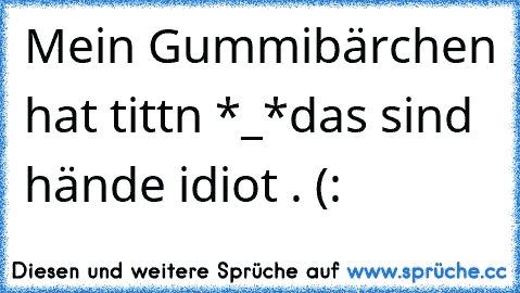 Mein Gummibärchen hat tittn *_*
das sind hände idiot . (: