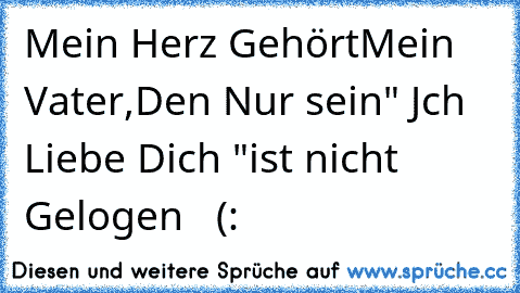 Mein Herz Gehört
Mein Vater,
Den Nur sein
" Jch Liebe Dich "
ist nicht Gelogen ♥  (: