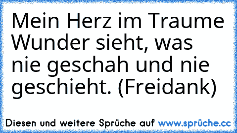 Mein Herz im Traume Wunder sieht, was nie geschah und nie geschieht. (Freidank)