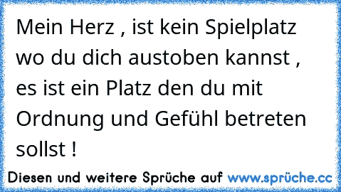 Mein Herz , ist kein Spielplatz wo du dich austoben kannst , es ist ein Platz den du mit Ordnung und Gefühl betreten sollst ! ♥